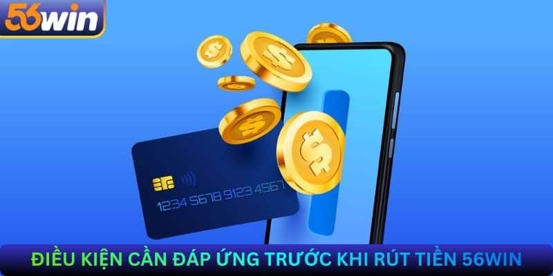 Điều Kiện Cần Đáp Ứng Trước Khi Rút Tiền 56Win