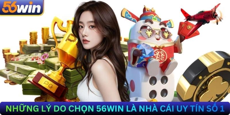 Những Lý Do Chọn 56win Là Nhà Cái Uy Tín Số 1