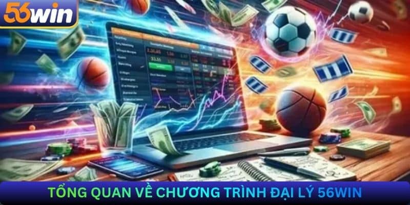 Tổng Quan Về Chương Trình Đại Lý 56Win