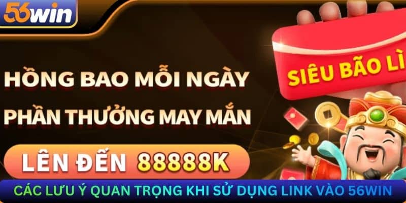 Các lưu ý quan trọng khi sử dụng link vào 56Win