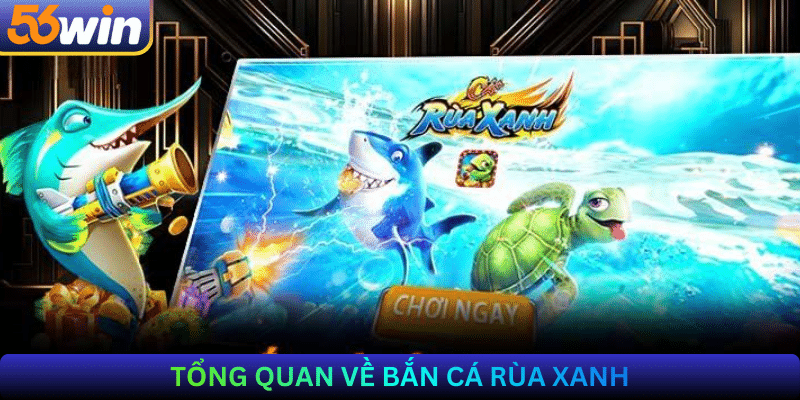 Tổng quan về Bắn Cá Rùa Xanh
