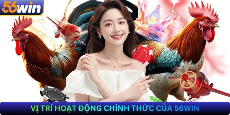 Vị trí hoạt động chính thức của 56Win
